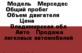  › Модель ­ Мерседес › Общий пробег ­ 300 000 › Объем двигателя ­ 3 › Цена ­ 340 000 - Владимирская обл. Авто » Продажа легковых автомобилей   